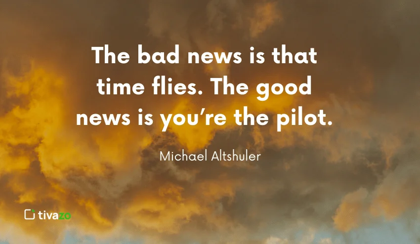 The bad news is that time flies. The good news is you’re the pilot