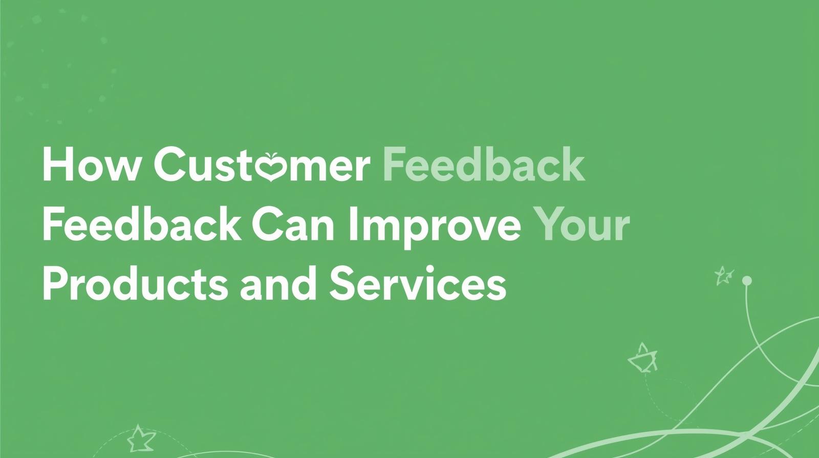 How Customer Feedback Can Improve Your Products and Services