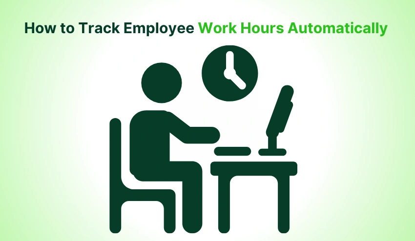 How to Track Employee Work Hours Automatically?: 6 Smart Methods For Modern Teams